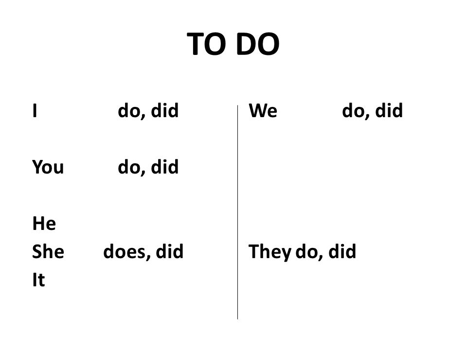 TO DO I do, did You do, did He She does, did It