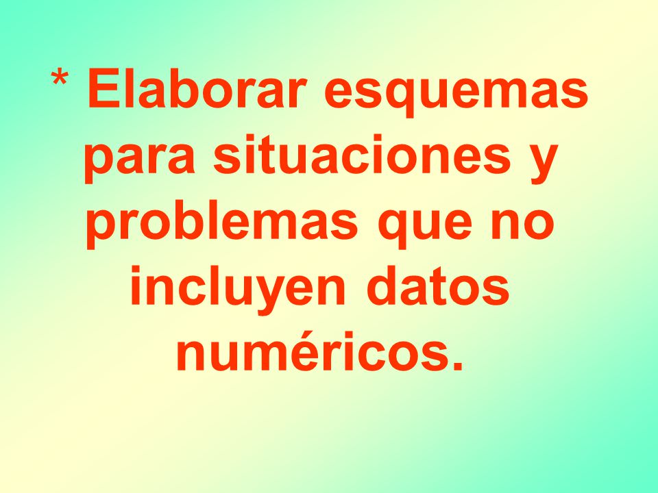 * Elaborar esquemas para situaciones y problemas que no incluyen datos numéricos.