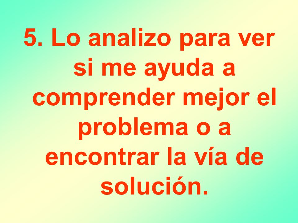 5. Lo analizo para ver si me ayuda a comprender mejor el problema o a encontrar la vía de solución.