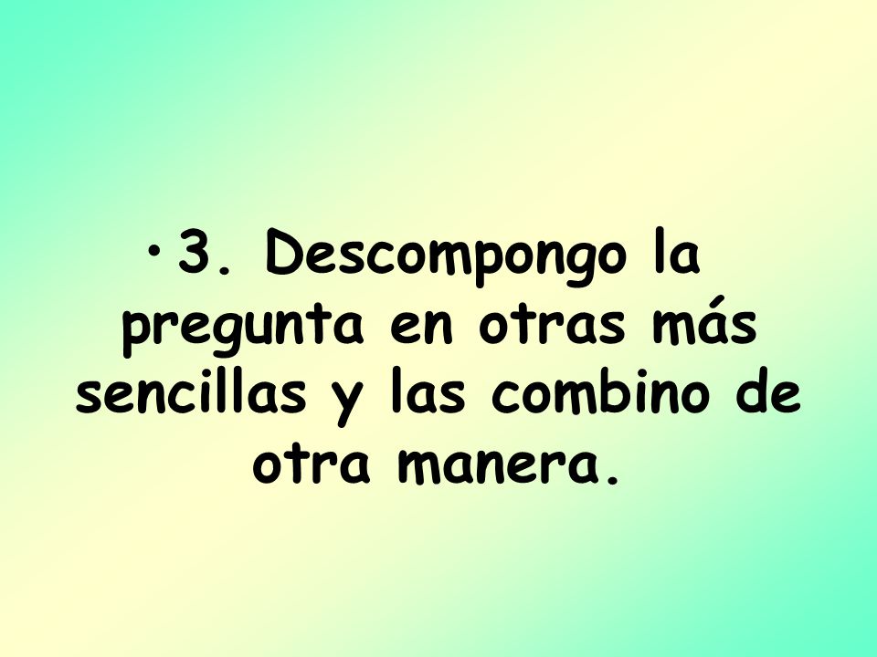 3. Descompongo la pregunta en otras más sencillas y las combino de otra manera.