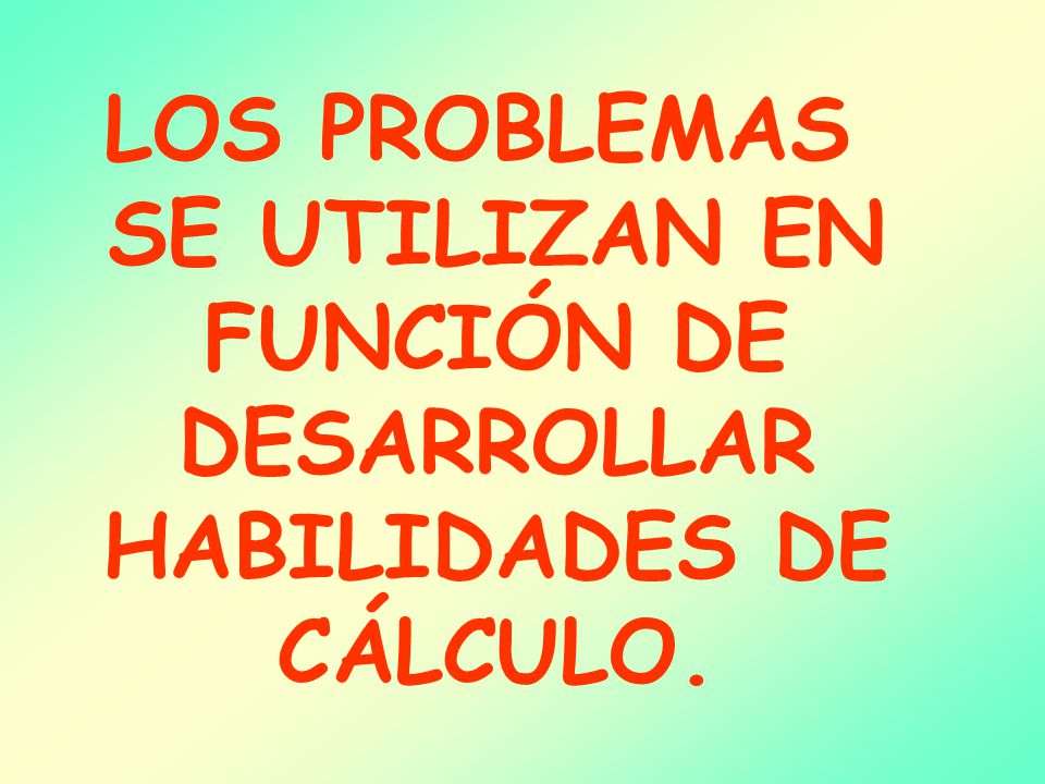 LOS PROBLEMAS SE UTILIZAN EN FUNCIÓN DE DESARROLLAR HABILIDADES DE CÁLCULO.