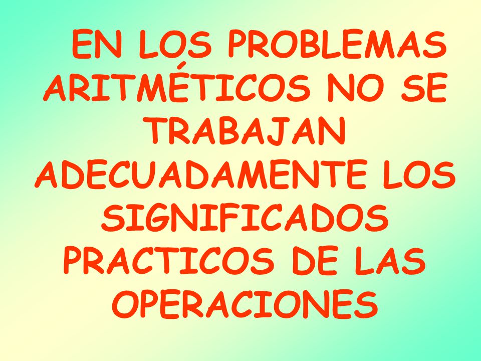 EN LOS PROBLEMAS ARITMÉTICOS NO SE TRABAJAN ADECUADAMENTE LOS SIGNIFICADOS PRACTICOS DE LAS OPERACIONES