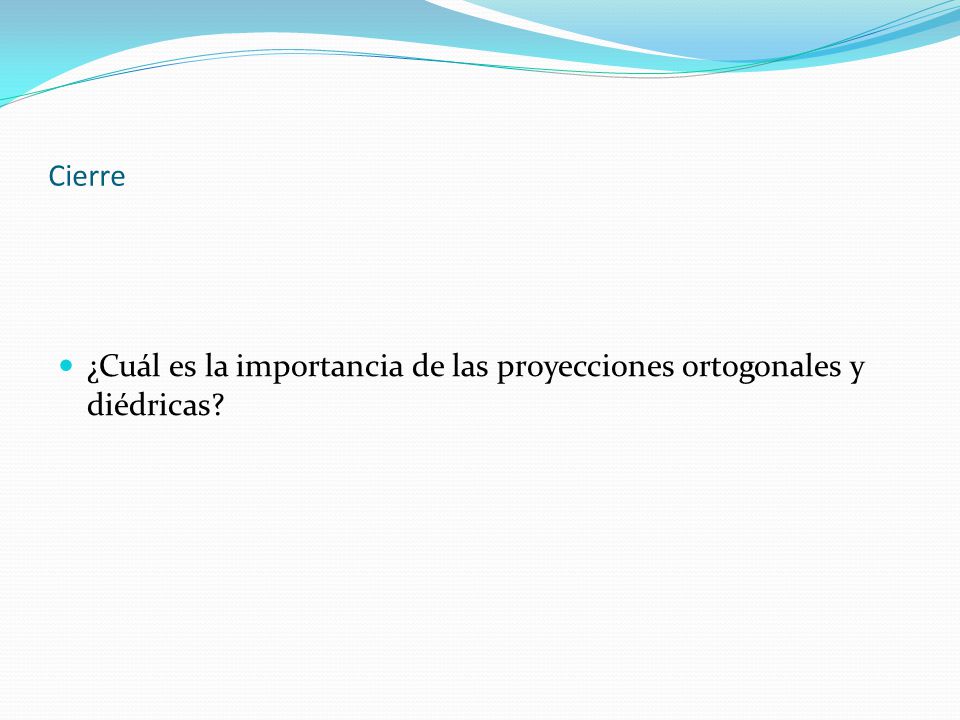 Cierre ¿Cuál es la importancia de las proyecciones ortogonales y diédricas