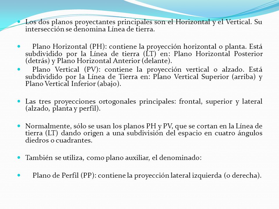 Los dos planos proyectantes principales son el Horizontal y el Vertical. Su intersección se denomina Línea de tierra.