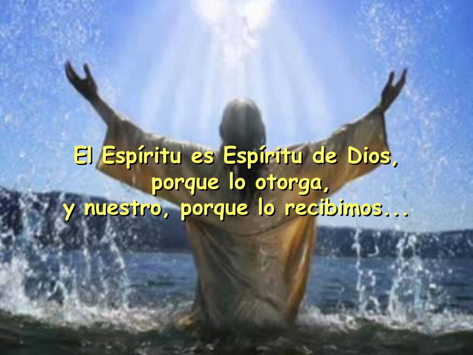 El Espíritu es Espíritu de Dios, y nuestro, porque lo recibimos...