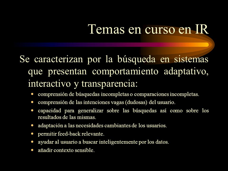 Temas en curso en IR Se caracterizan por la búsqueda en sistemas que presentan comportamiento adaptativo, interactivo y transparencia:
