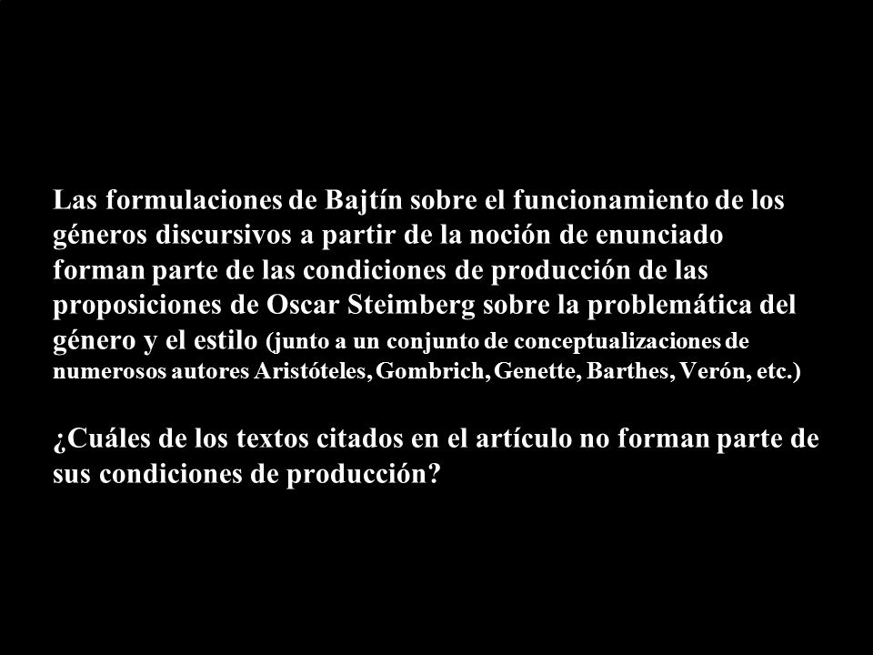 Las formulaciones de Bajtín sobre el funcionamiento de los géneros discursivos a partir de la noción de enunciado forman parte de las condiciones de producción de las proposiciones de Oscar Steimberg sobre la problemática del género y el estilo (junto a un conjunto de conceptualizaciones de numerosos autores Aristóteles, Gombrich, Genette, Barthes, Verón, etc.)