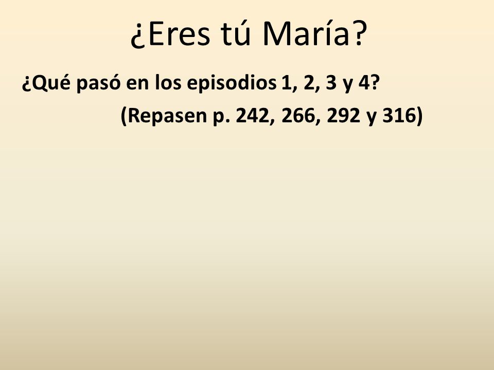 ¿Eres tú María ¿Qué pasó en los episodios 1, 2, 3 y 4 (Repasen p. 242, 266, 292 y 316)