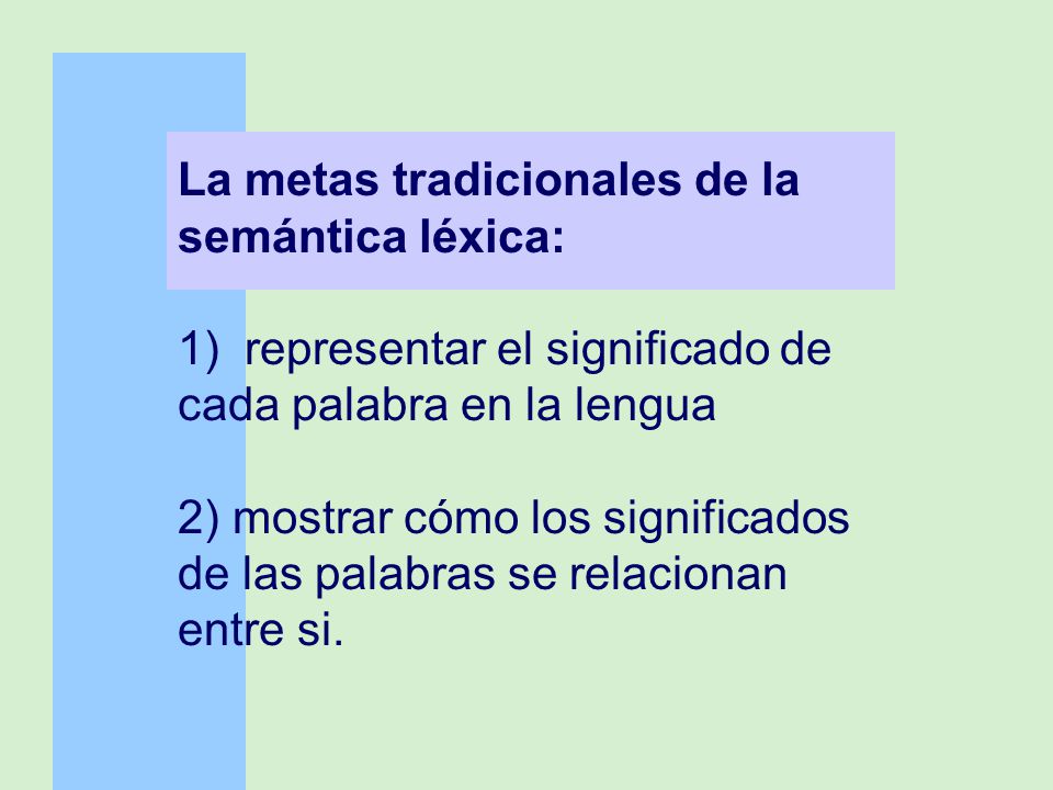 La metas tradicionales de la semántica léxica: 1) representar el significado de cada palabra en la lengua 2) mostrar cómo los significados de las palabras se relacionan entre si.