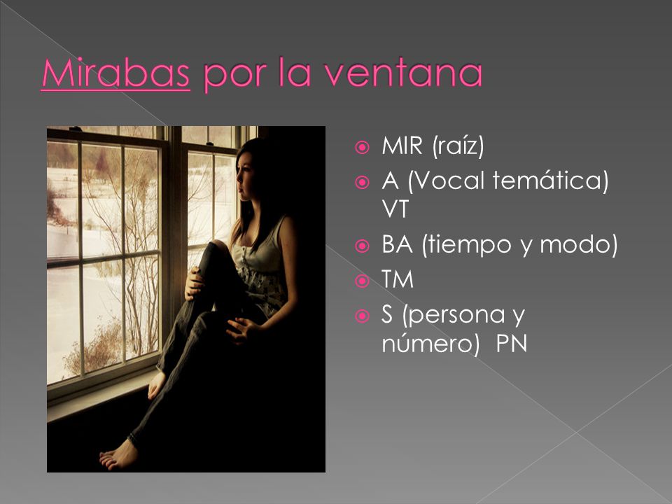 Mirabas por la ventana MIR (raíz) A (Vocal temática) VT