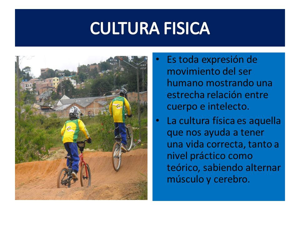 CULTURA FISICA Es toda expresión de movimiento del ser humano mostrando una estrecha relación entre cuerpo e intelecto.