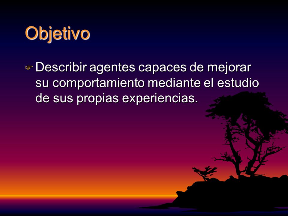 Objetivo Describir agentes capaces de mejorar su comportamiento mediante el estudio de sus propias experiencias.