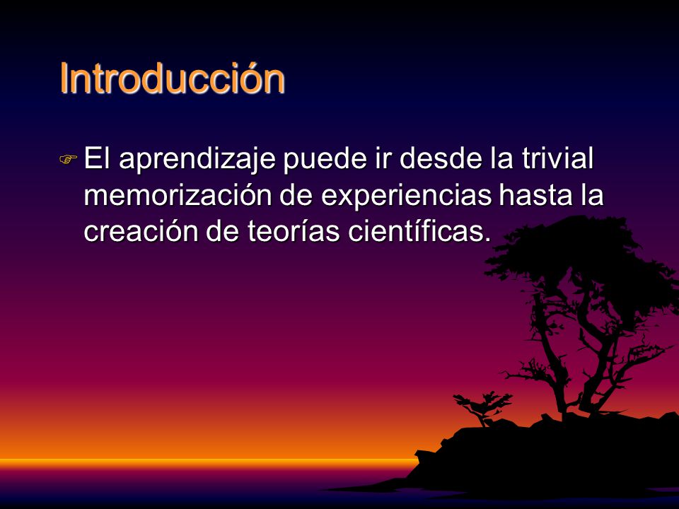Introducción El aprendizaje puede ir desde la trivial memorización de experiencias hasta la creación de teorías científicas.