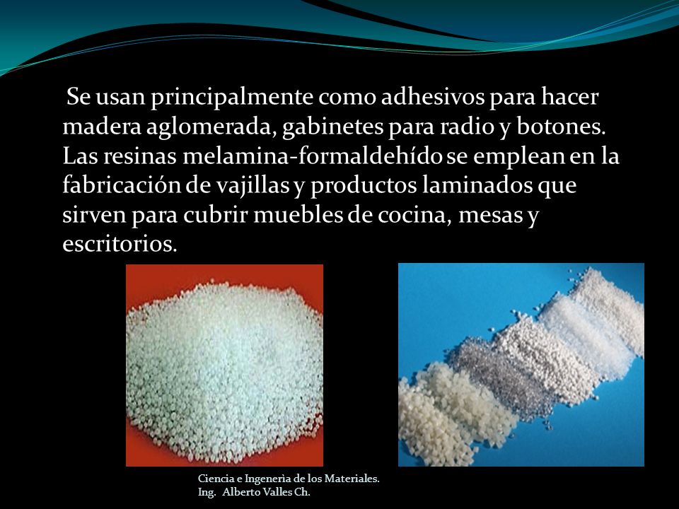 Se usan principalmente como adhesivos para hacer madera aglomerada, gabinetes para radio y botones. Las resinas melamina-formaldehído se emplean en la fabricación de vajillas y productos laminados que sirven para cubrir muebles de cocina, mesas y escritorios.