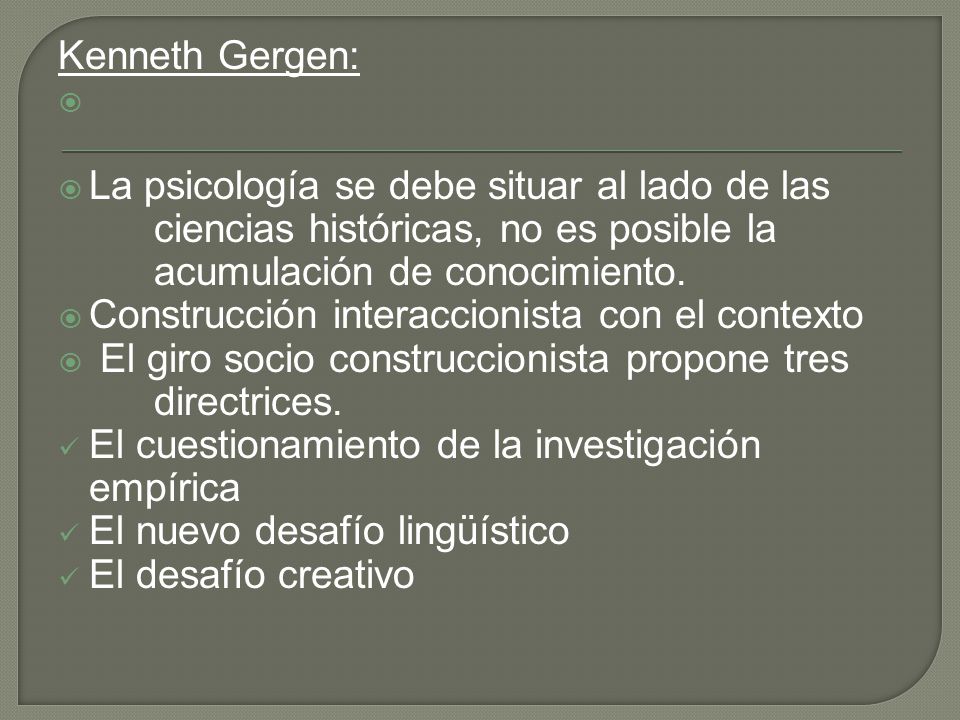 Kenneth Gergen: La psicología se debe situar al lado de las ciencias históricas, no es posible la acumulación de conocimiento.