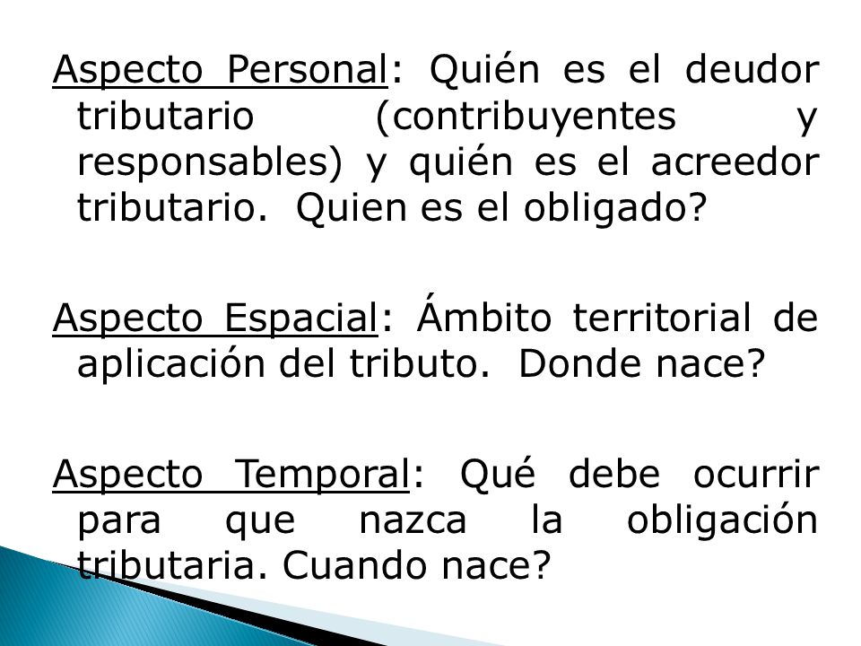 Aspecto Personal: Quién es el deudor tributario (contribuyentes y responsables) y quién es el acreedor tributario.