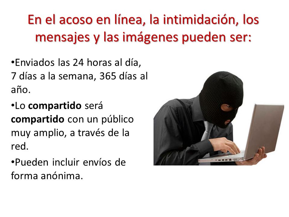 En el acoso en línea, la intimidación, los mensajes y las imágenes pueden ser: