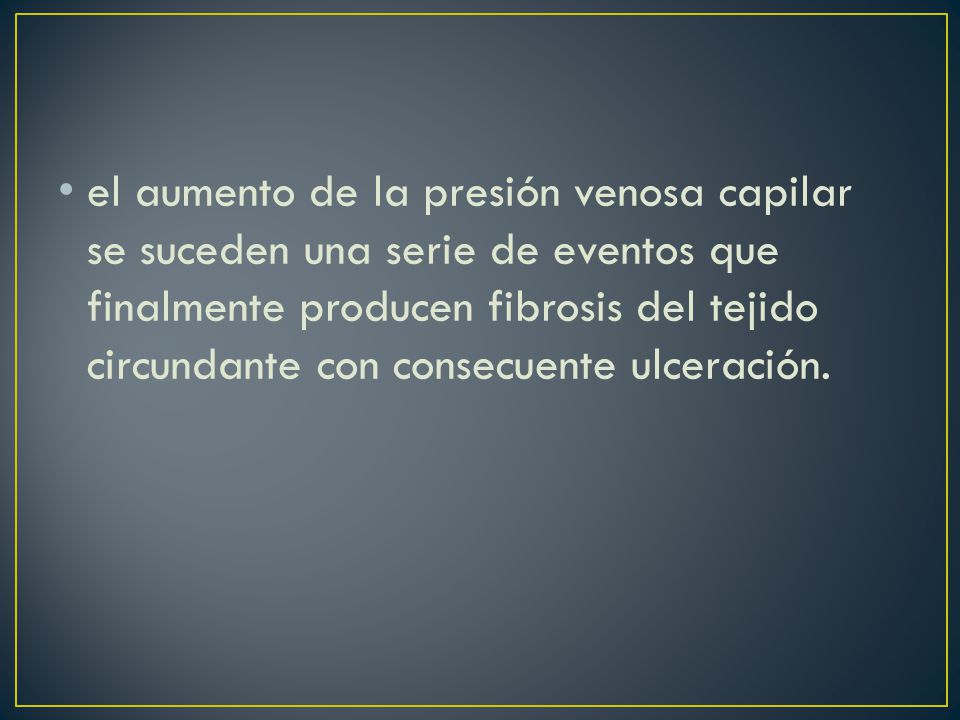 el aumento de la presión venosa capilar se suceden una serie de eventos que finalmente producen fibrosis del tejido circundante con consecuente ulceración.