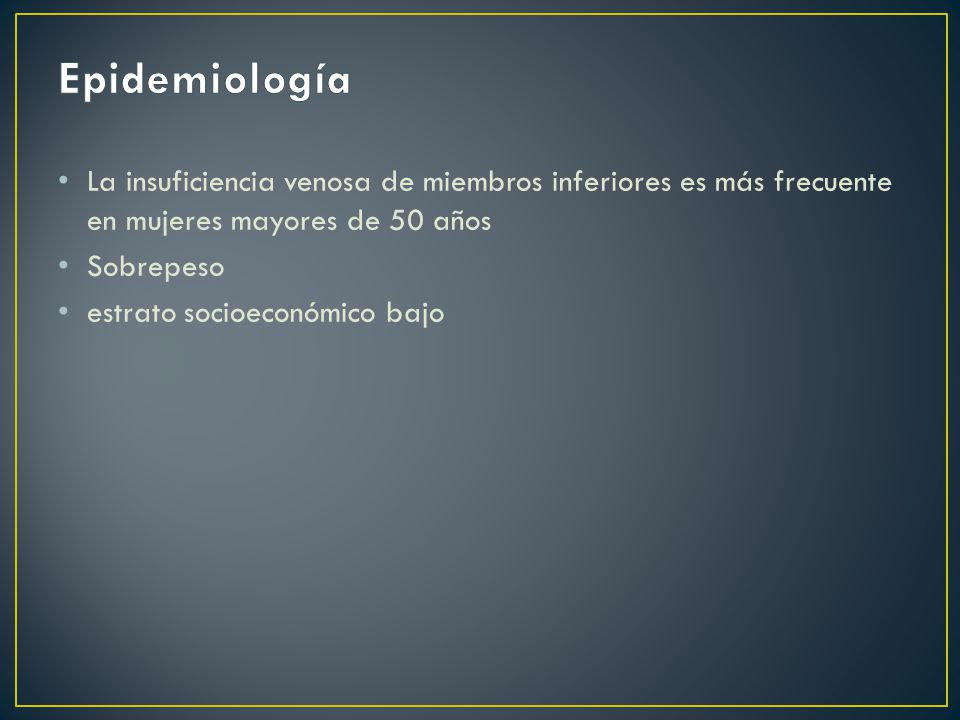 Epidemiología La insuficiencia venosa de miembros inferiores es más frecuente en mujeres mayores de 50 años.