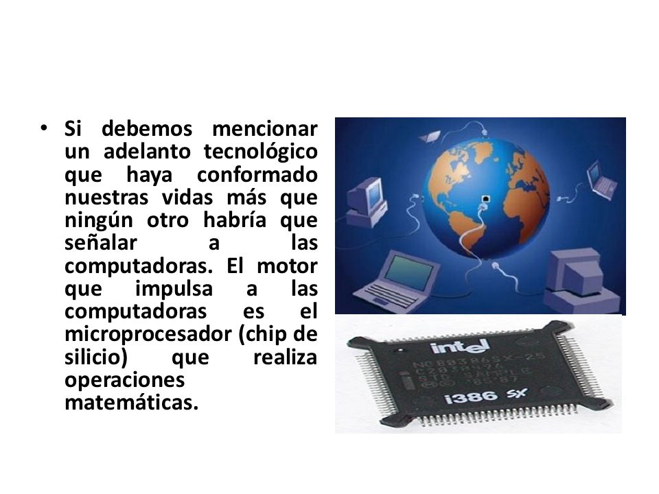 Si debemos mencionar un adelanto tecnológico que haya conformado nuestras vidas más que ningún otro habría que señalar a las computadoras.