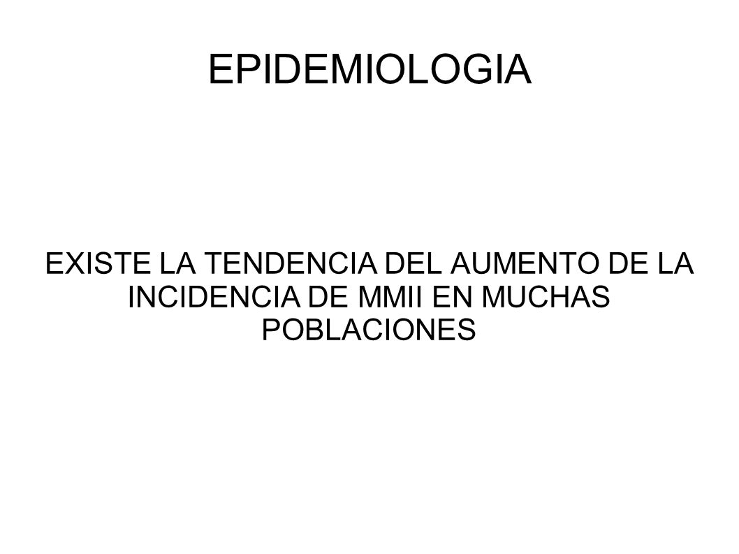 EPIDEMIOLOGIA EXISTE LA TENDENCIA DEL AUMENTO DE LA INCIDENCIA DE MMII EN MUCHAS POBLACIONES