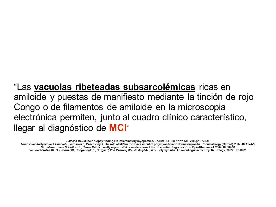 Las vacuolas ribeteadas subsarcolémicas ricas en amiloide y puestas de manifiesto mediante la tinción de rojo Congo o de filamentos de amiloide en la microscopia electrónica permiten, junto al cuadro clínico característico, llegar al diagnóstico de MCI