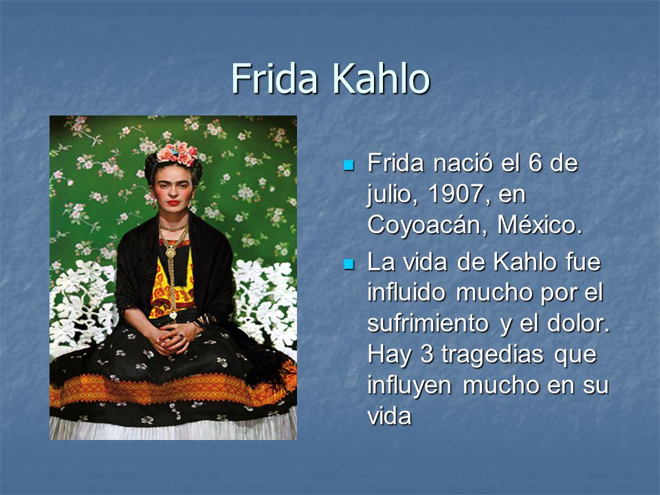 Frida Kahlo Frida nació el 6 de julio, 1907, en Coyoacán, México.