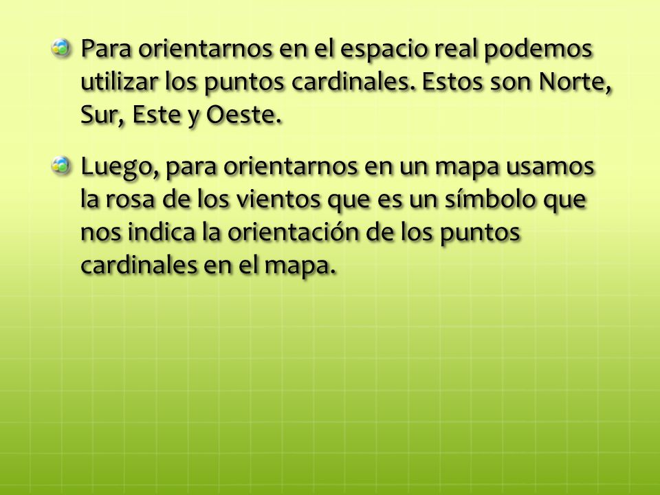 Para orientarnos en el espacio real podemos utilizar los puntos cardinales. Estos son Norte, Sur, Este y Oeste.