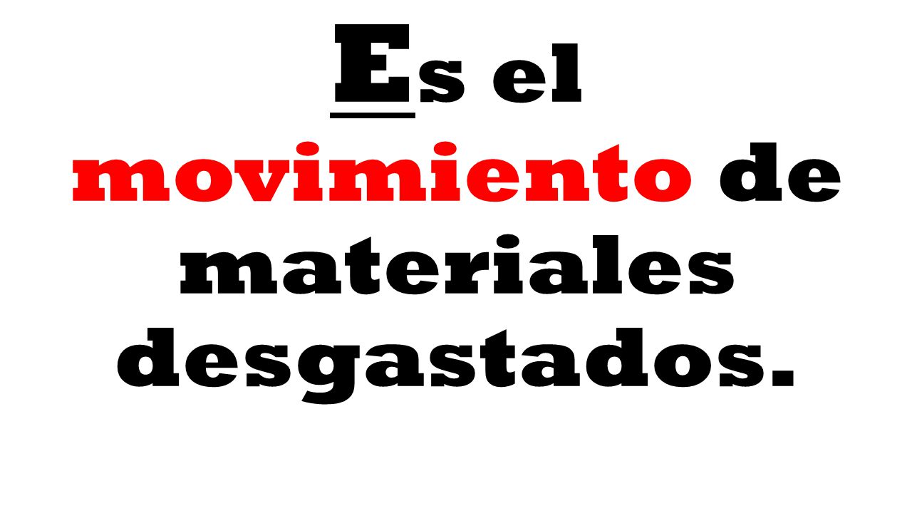 Es el movimiento de materiales desgastados.