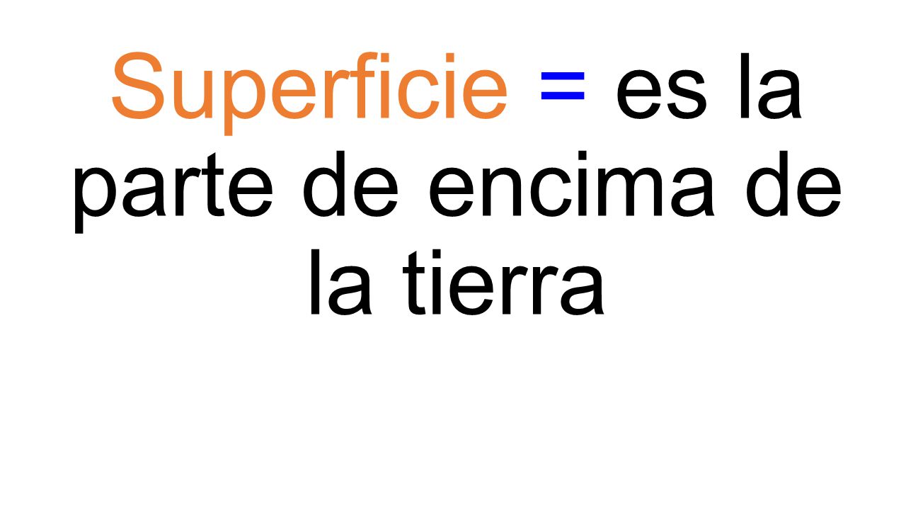 Superficie = es la parte de encima de la tierra