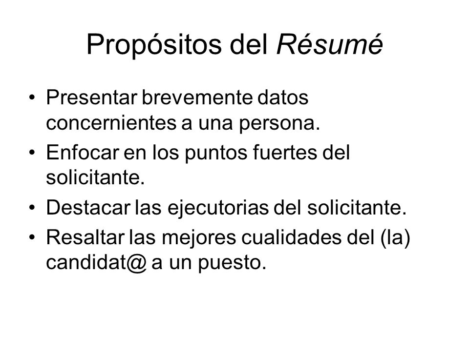 Propósitos del Résumé Presentar brevemente datos concernientes a una persona. Enfocar en los puntos fuertes del solicitante.