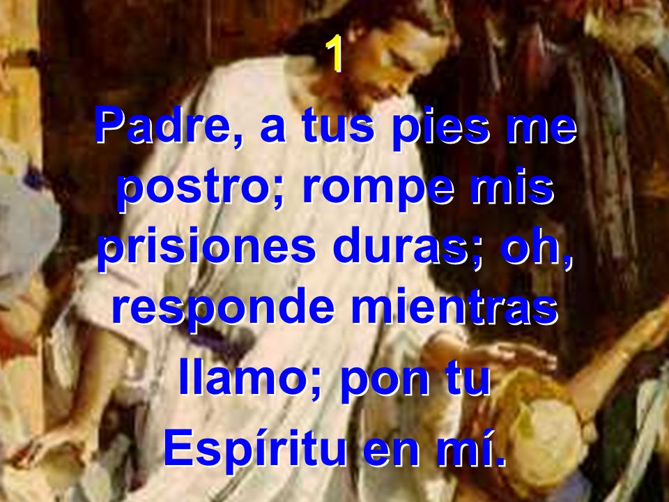 1 Padre, a tus pies me postro; rompe mis prisiones duras; oh, responde mientras. llamo; pon tu.