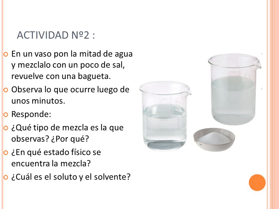 ACTIVIDAD Nº2 : En un vaso pon la mitad de agua y mezclalo con un poco de sal, revuelve con una bagueta.