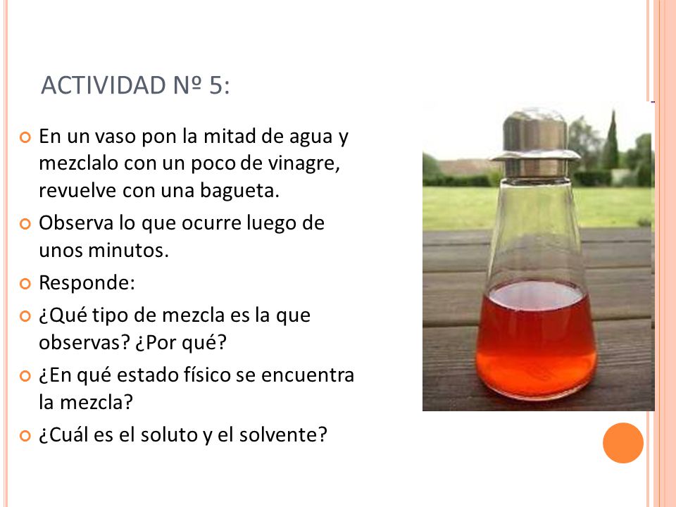 ACTIVIDAD Nº 5: En un vaso pon la mitad de agua y mezclalo con un poco de vinagre, revuelve con una bagueta.
