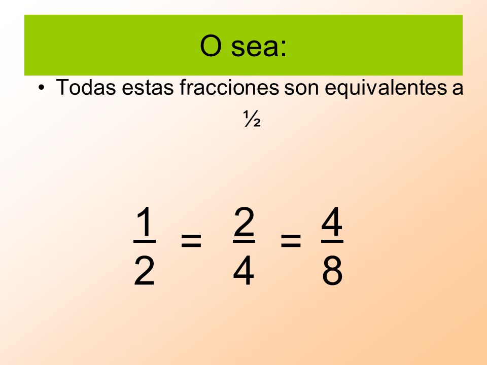 O sea: Todas estas fracciones son equivalentes a ½ = =