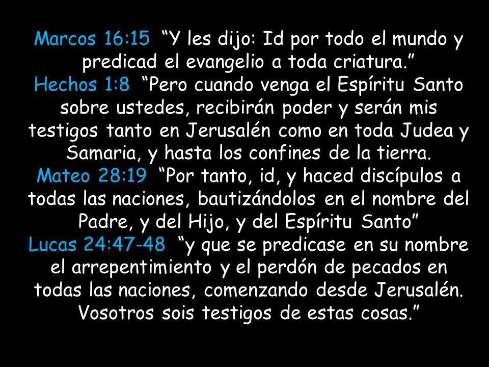 Marcos 16:15 Y les dijo: Id por todo el mundo y predicad el evangelio a toda criatura.