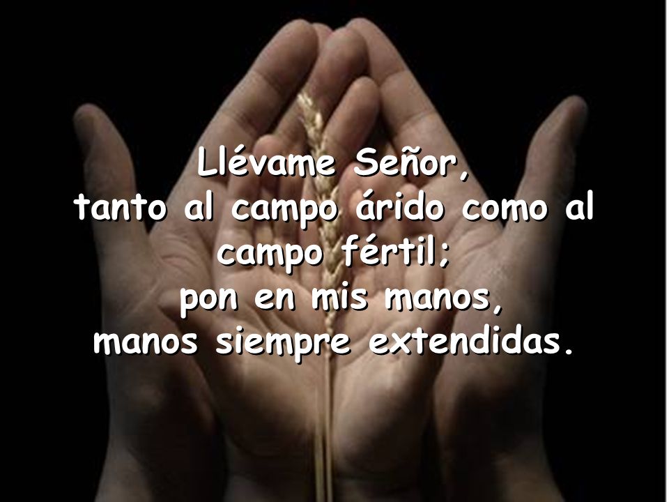 tanto al campo árido como al campo fértil; manos siempre extendidas.