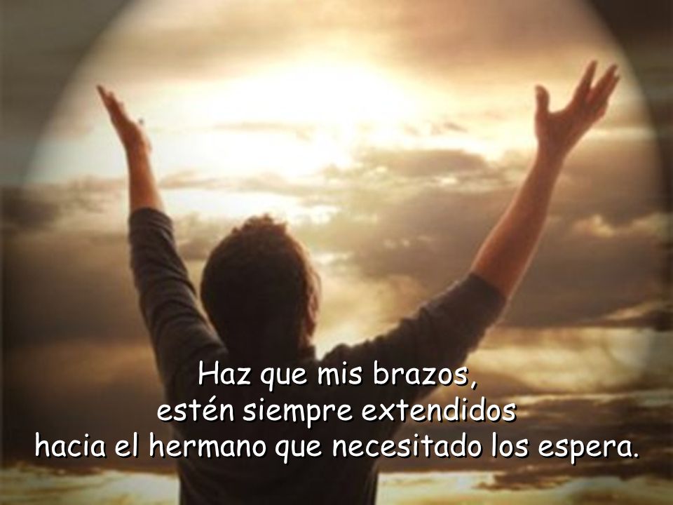 estén siempre extendidos hacia el hermano que necesitado los espera.