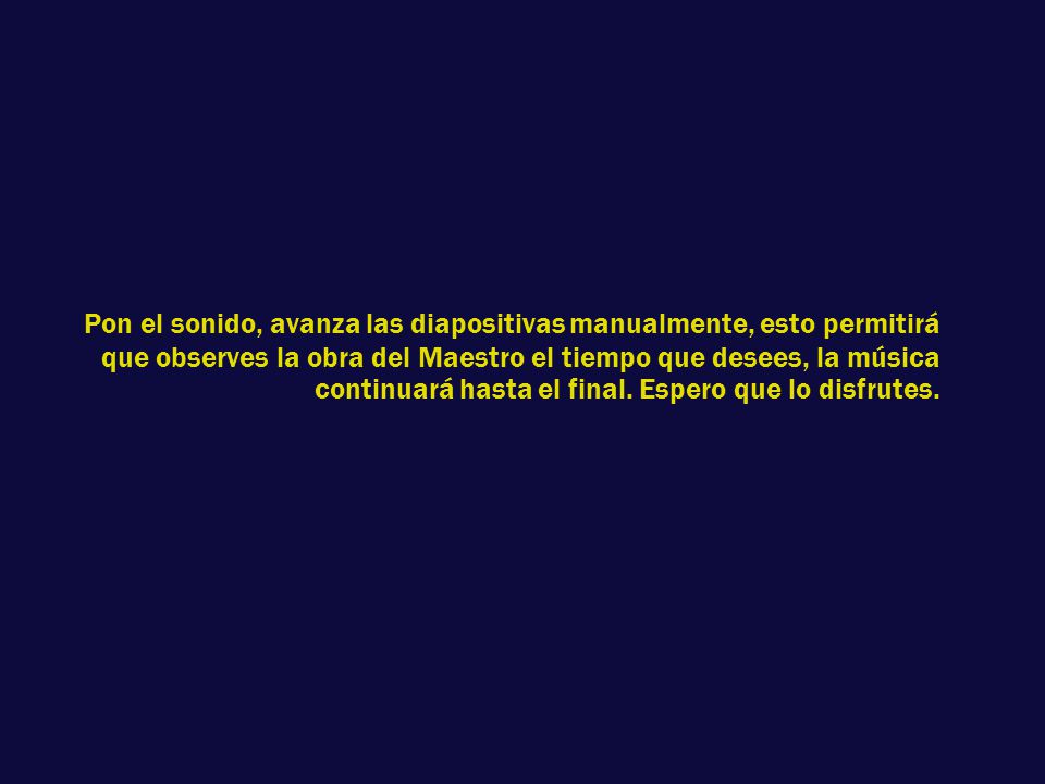 Pon el sonido, avanza las diapositivas manualmente, esto permitirá que observes la obra del Maestro el tiempo que desees, la música continuará hasta el final.