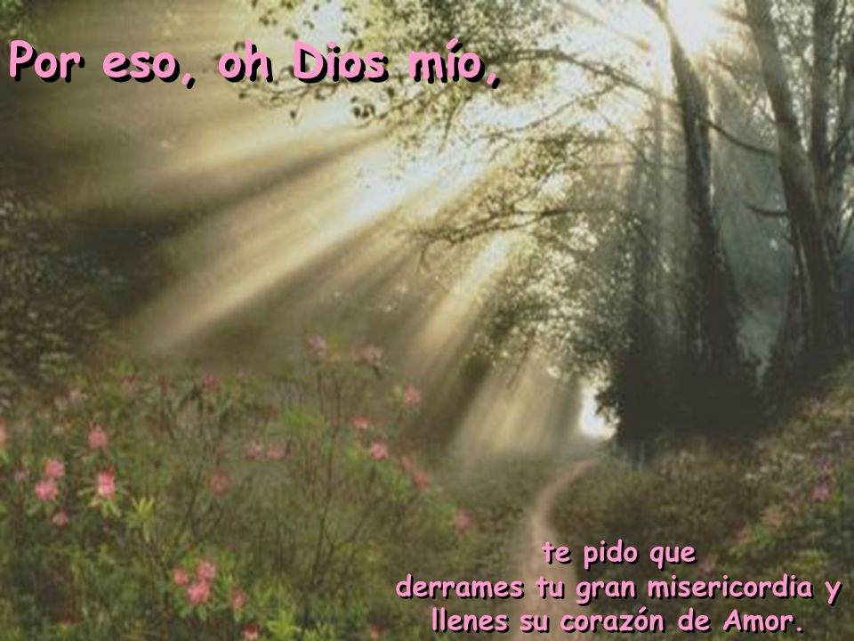 derrames tu gran misericordia y llenes su corazón de Amor.