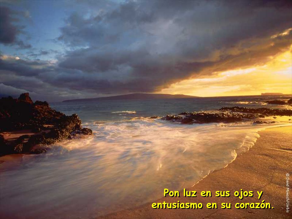 Pon luz en sus ojos y entusiasmo en su corazón.
