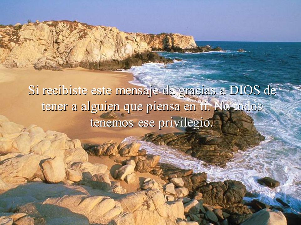 Si recibiste este mensaje da gracias a DIOS de tener a alguien que piensa en ti.