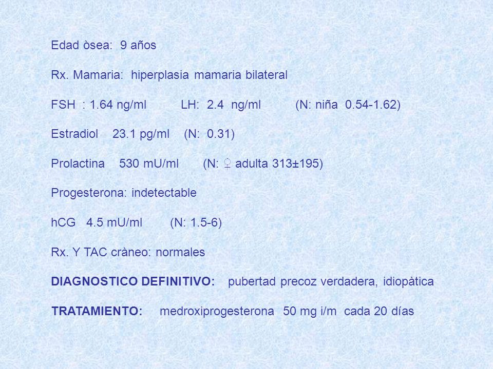 Edad òsea: 9 años Rx. Mamaria: hiperplasia mamaria bilateral. FSH : 1.64 ng/ml LH: 2.4 ng/ml (N: niña )
