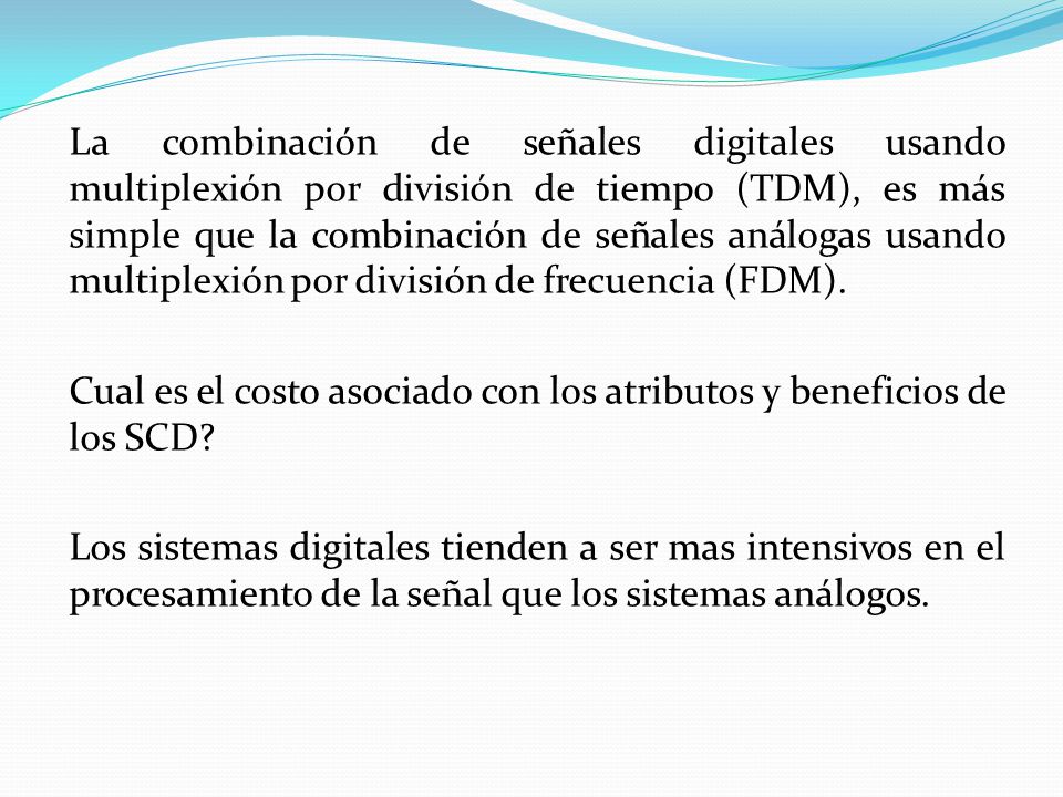 La combinación de señales digitales usando multiplexión por división de tiempo (TDM), es más simple que la combinación de señales análogas usando multiplexión por división de frecuencia (FDM).