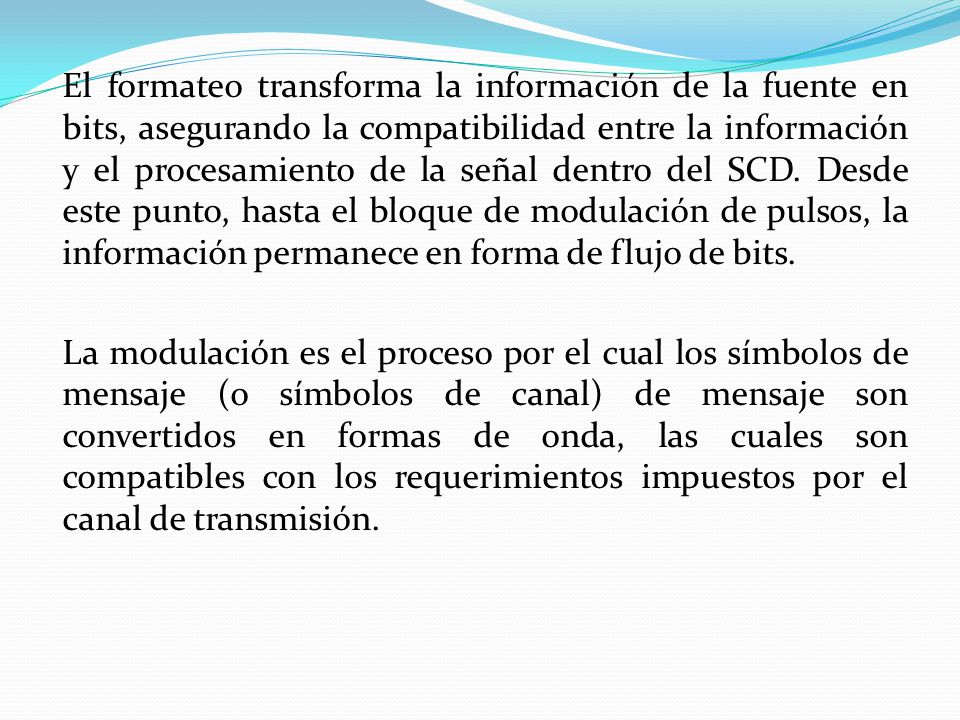 El formateo transforma la información de la fuente en bits, asegurando la compatibilidad entre la información y el procesamiento de la señal dentro del SCD.
