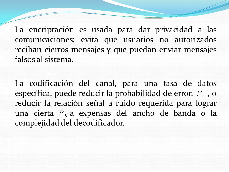 La encriptación es usada para dar privacidad a las comunicaciones; evita que usuarios no autorizados reciban ciertos mensajes y que puedan enviar mensajes falsos al sistema.