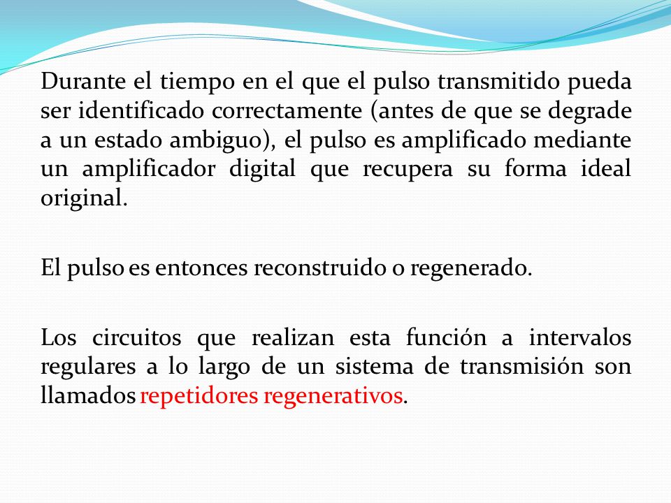 Durante el tiempo en el que el pulso transmitido pueda ser identificado correctamente (antes de que se degrade a un estado ambiguo), el pulso es amplificado mediante un amplificador digital que recupera su forma ideal original.
