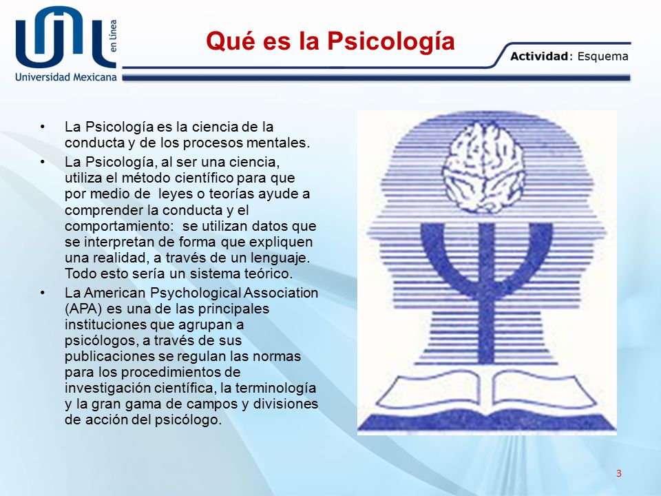 Qué es la Psicología La Psicología es la ciencia de la conducta y de los procesos mentales.