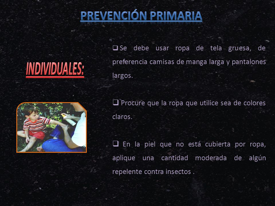 PREVENCIÓN PRIMARIA Se debe usar ropa de tela gruesa, de preferencia camisas de manga larga y pantalones largos.