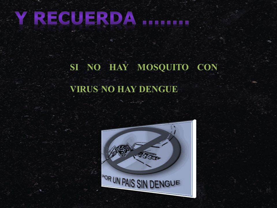 Y RECUERDA SI NO HAY MOSQUITO CON VIRUS NO HAY DENGUE